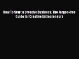 [PDF Download] How To Start a Creative Business: The Jargon-free Guide for Creative Entrepreneurs
