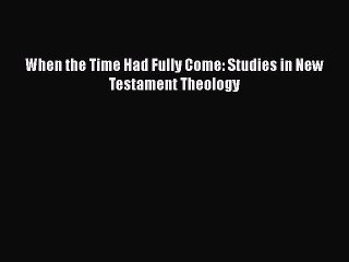 Read When the Time Had Fully Come: Studies in New Testament Theology Ebook Free