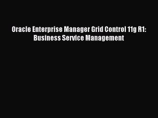 [PDF Download] Oracle Enterprise Manager Grid Control 11g R1: Business Service Management [PDF]