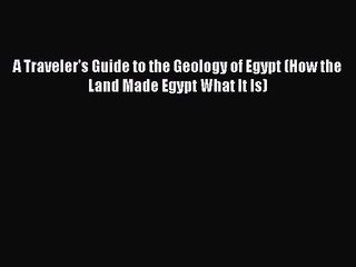 Read A Traveler's Guide to the Geology of Egypt (How the Land Made Egypt What It Is) PDF Free