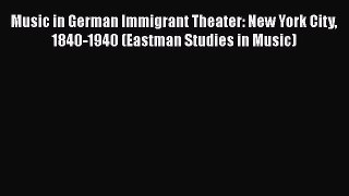 Read Music in German Immigrant Theater: New York City 1840-1940 (Eastman Studies in Music)