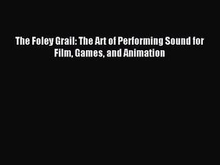 [PDF Download] The Foley Grail: The Art of Performing Sound for Film Games and Animation [Download]