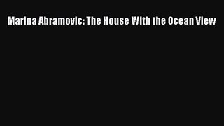 [PDF Download] Marina Abramovic: The House With the Ocean View [Download] Online