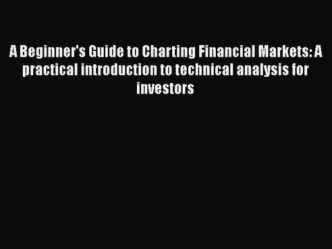 [PDF Download] A Beginner's Guide to Charting Financial Markets: A practical introduction to