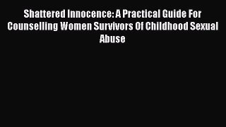 Download Shattered Innocence: A Practical Guide For Counselling Women Survivors Of Childhood