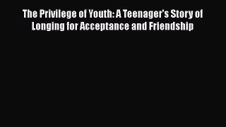 Download The Privilege of Youth: A Teenager's Story of Longing for Acceptance and Friendship