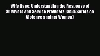 Read Wife Rape: Understanding the Response of Survivors and Service Providers (SAGE Series
