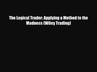 PDF Download The Logical Trader: Applying a Method to the Madness (Wiley Trading) PDF Full