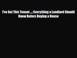 PDF Download I've Got This Tenant ...: Everything a Landlord Should Know Before Buying a House