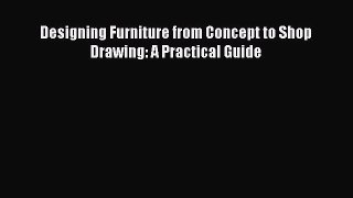 PDF Download Designing Furniture from Concept to Shop Drawing: A Practical Guide Download Online