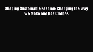PDF Download Shaping Sustainable Fashion: Changing the Way We Make and Use Clothes PDF Online