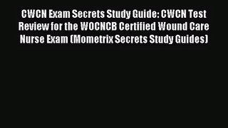 CWCN Exam Secrets Study Guide: CWCN Test Review for the WOCNCB Certified Wound Care Nurse Exam