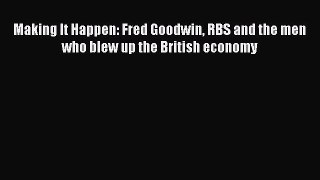 [PDF Download] Making It Happen: Fred Goodwin RBS and the men who blew up the British economy