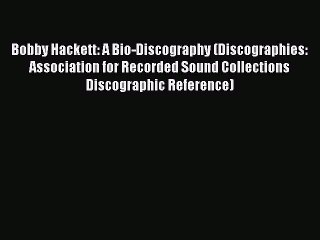 Read Bobby Hackett: A Bio-Discography (Discographies: Association for Recorded Sound Collections