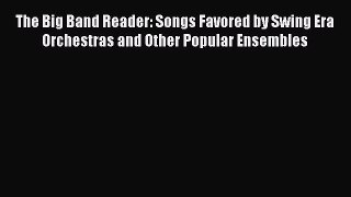 Read The Big Band Reader: Songs Favored by Swing Era Orchestras and Other Popular Ensembles