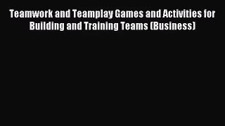 Teamwork and Teamplay Games and Activities for Building and Training Teams (Business) [PDF