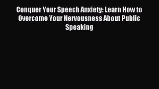 Conquer Your Speech Anxiety: Learn How to Overcome Your Nervousness About Public Speaking [PDF]