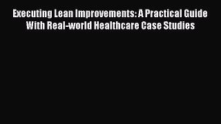 Executing Lean Improvements: A Practical Guide With Real-world Healthcare Case Studies [PDF