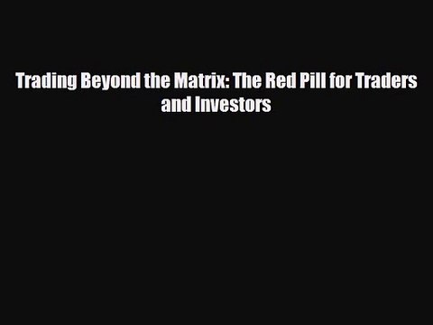 PDF Download Trading Beyond the Matrix: The Red Pill for Traders and Investors PDF Online
