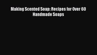 Download Making Scented Soap: Recipes for Over 60 Handmade Soaps Ebook Online