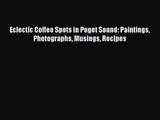 PDF Download Eclectic Coffee Spots in Puget Sound: Paintings Photographs Musings Recipes Read