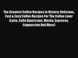 PDF Download The Greatest Coffee Recipes In History: Delicious Fast & Easy Coffee Recipes For