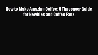 PDF Download How to Make Amazing Coffee: A Timesaver Guide for Newbies and Coffee Fans Download