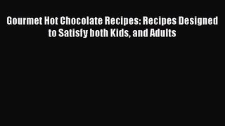 PDF Download Gourmet Hot Chocolate Recipes: Recipes Designed to Satisfy both Kids and Adults