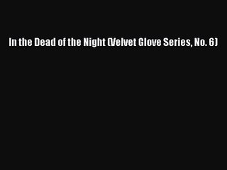 [PDF Download] In the Dead of the Night (Velvet Glove Series No. 6) [Read] Online