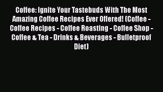 PDF Download Coffee: Ignite Your Tastebuds With The Most Amazing Coffee Recipes Ever Offered!