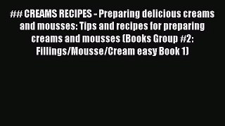 PDF Download ## CREAMS RECIPES - Preparing delicious creams and mousses: Tips and recipes for