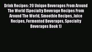 PDF Download Drink Recipes: 20 Unique Beverages From Around The World (Specialty Beverage Recipes