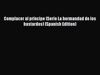 [PDF Download] Complacer al príncipe (Serie La hermandad de los bastardos) (Spanish Edition)