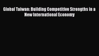 [PDF Download] Global Taiwan: Building Competitive Strengths in a New International Economy