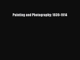 [PDF Download] Painting and Photography: 1839-1914 [Read] Full Ebook