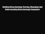 Building Biotechnology: Starting Managing And Understanding Biotechnology Companies [Download]