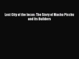 [PDF Download] Lost City of the Incas: The Story of Machu Picchu and Its Builders [Read] Online
