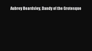 [PDF Download] Aubrey Beardsley Dandy of the Grotesque [Download] Online