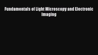 [PDF Download] Fundamentals of Light Microscopy and Electronic Imaging [PDF] Online