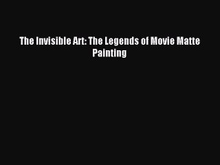 [PDF Download] The Invisible Art: The Legends of Movie Matte Painting [Download] Online