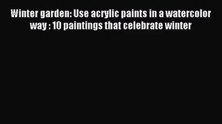 [PDF Download] Winter garden: Use acrylic paints in a watercolor way : 10 paintings that celebrate