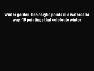 [PDF Download] Winter garden: Use acrylic paints in a watercolor way : 10 paintings that celebrate