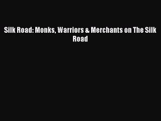[PDF Download] Silk Road: Monks Warriors & Merchants on The Silk Road [PDF] Online