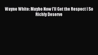 [PDF Download] Wayne White: Maybe Now I'll Get the Respect I So Richly Deserve [PDF] Full Ebook