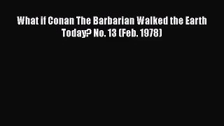 PDF Download What if Conan The Barbarian Walked the Earth Today? No. 13 (Feb. 1978) Read Full