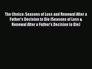 Read The Choice: Seasons of Loss and Renewal After a Father's Decision to Die (Seasons of Loss