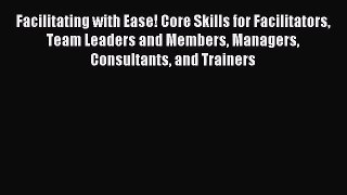 [PDF Download] Facilitating with Ease! Core Skills for Facilitators Team Leaders and Members