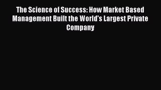 The Science of Success: How Market Based Management Built the World's Largest Private Company