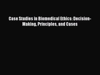 [PDF Download] Case Studies in Biomedical Ethics: Decision-Making Principles and Cases [Download]