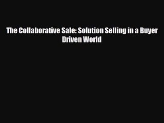 PDF Download The Collaborative Sale: Solution Selling in a Buyer Driven World PDF Online